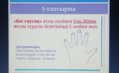 1-тапсырма «Бес саусақ» атты сызбаға Ұлы Жібекжолы туралы білетініңді 5 сөзбен жаз.Дескрипторы:-Ұлы