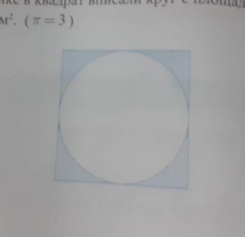 Найдите площадь закрашенной части,если на рисунке в квадрат вписали круг с площадью 108 см².П=3.​