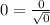 0 = \frac{0}{ \sqrt{0} }