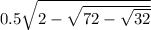 0.5 \sqrt{2 - \sqrt{72 - \sqrt{32} } }