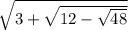 \sqrt{3 + \sqrt{12 - \sqrt{48} } }