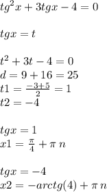 {tg}^{2} x + 3tgx - 4 = 0 \\ \\ tgx = t \\ \\ {t}^{2} + 3 t - 4 = 0 \\ d = 9 + 16 = 25 \\ t1 = \frac{ - 3 + 5}{2} = 1 \\ t2 = - 4 \\ \\ tgx = 1 \\ x1 = \frac{\pi}{4} + \pi \: n \\ \\ tgx = - 4 \\ x2 = - arctg(4) + \pi \: n