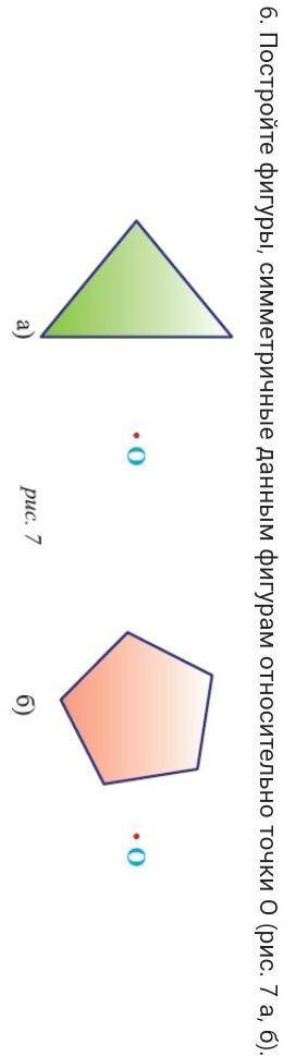 Постройте фигуры, симметричные данным фигурам относительно точки О (рис. 7 а, б).​