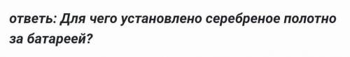 ответь: Для чего установлено серебреное полотно за батареей?​