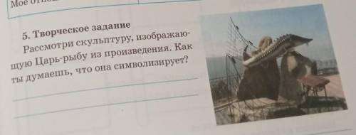 5. Творческое задание Рассмотри скульптуру, изображаю-шую Царь-рыбу из произведения. КакТы думаешь,