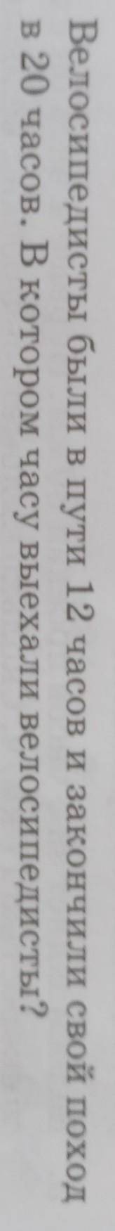 Велосипедисты были в пути 12 часов и закончили свой поход в 20 часов. В котором часу выехали велосип