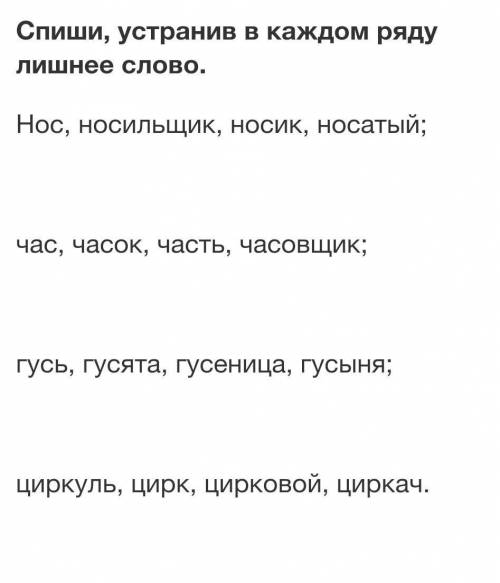 Спиши, устранив в каждом ряду лишнее слово. Нос, носильщик, носик, носатый;час, часок, часть, часовщ