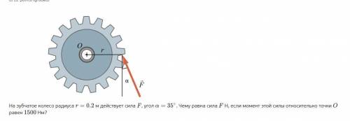 На зубчатое колесо радиуса r=0.2 м действует сила F , угол a=35° . Чему равна сила F , если момент э