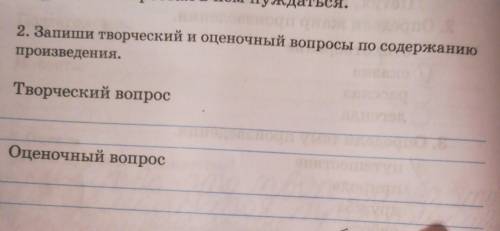 2. Запиши творческий и оценочный вопросы по содержание произведения.Творческий вопросОценочный вопро