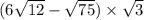 (6 \sqrt{12 } - \sqrt{75}) \times \sqrt{3}