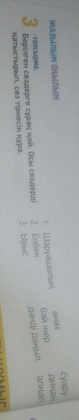 Жазылым оқылым 3-тапсырма.Берілген сөздерге сұрақ қой. Осы сөздердіқатыстырып, сөз тіркесін кұра.1.