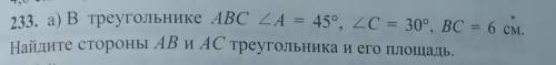 233. а) В треугольнике ABC ZA = 45°, 2C = 30°, ВС = 6 см. Найдите стороны AB и AC треугольника и его