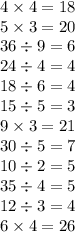 4 \times 4 = 18 \\ 5 \times 3 = 20 \\ 36 \div 9 = 6 \\ 24 \div 4 = 4 \\ 18 \div 6 = 4 \\ 15 \div 5 = 3 \\ 9 \times 3 = 21 \\ 30 \div 5 = 7 \\ 10 \div 2 = 5 \\ 35 \div 4 = 5 \\ 12 \div 3 = 4 \\ 6 \times 4 = 26