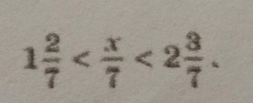 Найдите все натуральные значения x, при которых верно неравенство : одна целая две седьмых < x/7&
