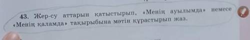 43. Жер-су аттарын қатыстырып, «Менің ауылымда» немесе «Менің қаламда» тақырыбына мәтін құрастырып ж