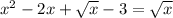 x { }^{2} - 2x + \sqrt{x } - 3 = \sqrt{x}