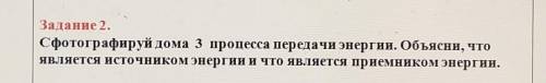 Задание 2. Сфотографируй дома 3 процесса передачи энергии. Объясни, чтоявляется источником энергии и