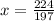 x = \frac{224}{197} \\