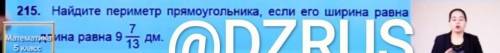 215. Найдите периметр прямоугольника, если его ширина равна 56/13 дм ,а длина равна 9 7/13 дм