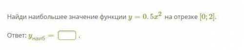 Найди наибольшее значение функции y=0.5x2 на отрезке [0;2].