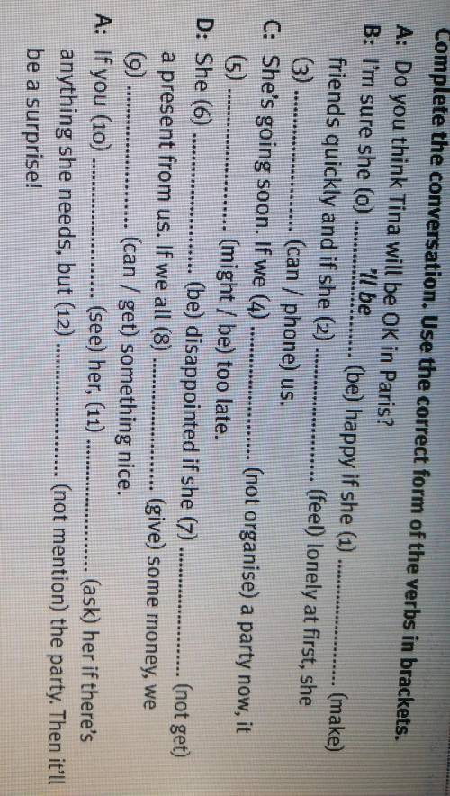 *** Complete the conversation. Use the correct form of the verbs in brackets.A: Do you think Tina wi