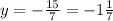 y=-\frac{15}{7} =-1\frac{1}{7}