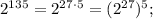 2^{135}=2^{27 \cdot 5}=(2^{27})^{5};