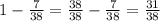 1 - \frac{7}{38} = \frac{38}{38} - \frac{7}{38} = \frac{31}{38}