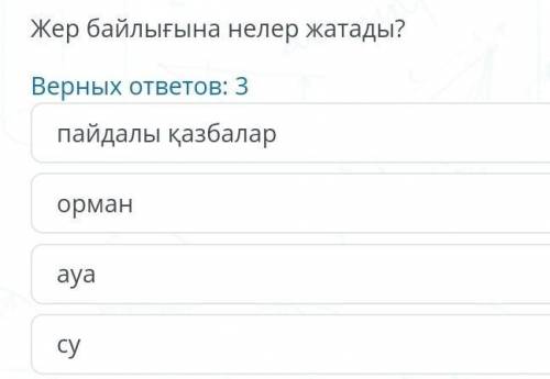 Жер байлығына нелер жата ма? дұрыс жауаптар: 3 пайдалы қазбалар орман aya су