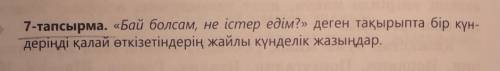 7-тапсырма. «Бай болсам, не істер едім?» деген тақырыпта бір күн-деріңді қалай өткізетіндерің жайлы