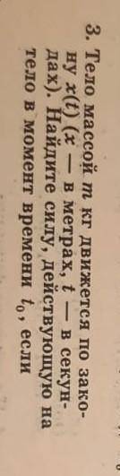 Тело массой т кг движется по зако ну x(t)(х - в метрах, t — в секун дах). Найдите силу, действующую