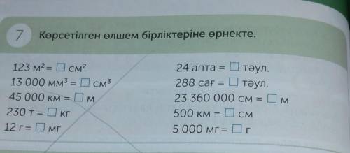 7 Көрсетілген өлшем бірліктеріне өрнекте. 123 м2 = 0 см213 000 мм3 = 0 см345 000 км = Ом230 т= 0кг12