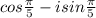 cos\frac{\pi }{5} - isin\frac{\pi}{5}