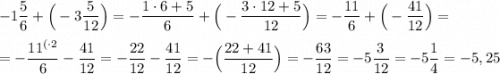 -1\dfrac{5}{6} + \Big( - 3 \dfrac{5}{12}\Big) = -\dfrac{1\cdot6+5}{6} + \Big(- \dfrac{3\cdot12+5}{12}\Big) = -\dfrac{11}{6}+\Big(-\dfrac{41}{12}\Big) = \\ \\ = -\dfrac{11^{(\cdot 2}}{6}-\dfrac{41}{12}=-\dfrac{22}{12}-\dfrac{41}{12}=-\Big(\dfrac{22+41}{12}\Big)=-\dfrac{63}{12}=-5\dfrac{3}{12}=-5\dfrac{1}{4}=-5,25