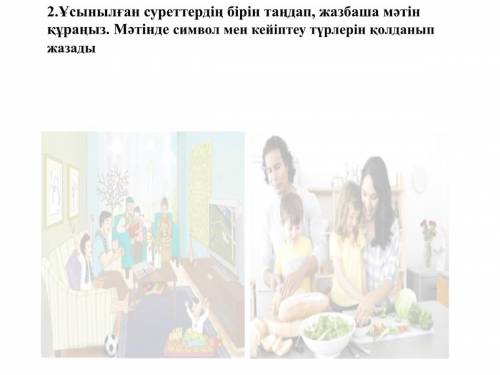 2.Ұсынылған суреттердің бірін таңдап, жазбаша мәтін құраңыз. Мәтінде символ мен кейіптеу түрлерін қо