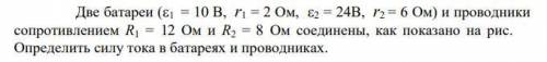 Две батареи (1 = 10 В, r1 = 2 Ом, 2 = 24B, r2 = 6 Ом) и проводники сопротивлением R1 = 12 Ом и R2