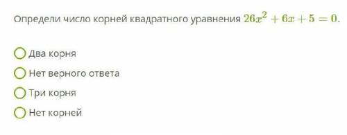 Определи число корней квадратного уравнения 26x2+6x+5=0 . Два корня Нет верного ответа Три корня Нет