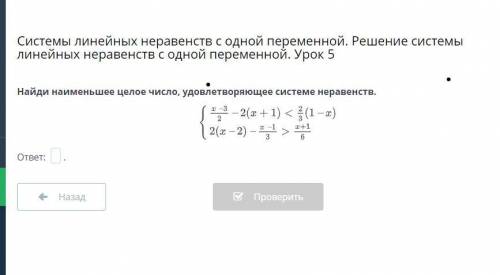 Найди наименьшее целое число, удовлетворяющее системе неравенств.