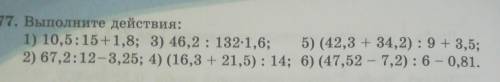 877. Выполните действия: 1) 10,5:15+1,8; 3) 46,2 : 132-1,6; 5) (42,3 + 34,2): 9+3,32) 67,2:12-3,25;