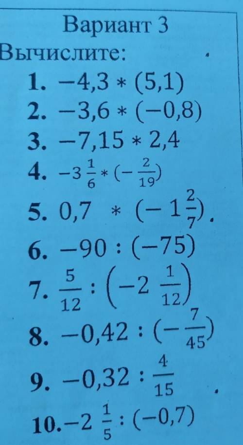 Вычислите: 1. -4,3 * (5,1)2.-3,6 * (-0,8)3. -7,15 * 2,44.-3+(-1)5. 0,7 + (-13).6.-90: (-75)7. :(-2)8