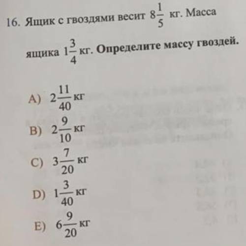 ￼ 16. Ящик с гвоздями весит 8 - кг. Масса ящика 1- кг. Определите массу гвоздей. A) 2 кг 40 B) 2---к