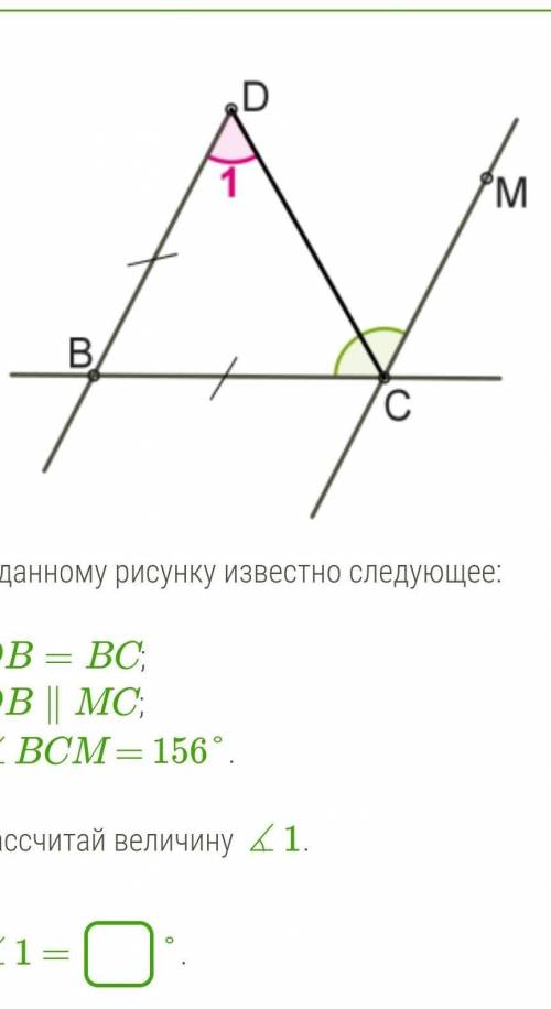 К данному рисунку известно следующее: DB=BC;DB∥MC;∡BCM = 156°.Рассчитай величину ∡1.∡1 = °.​