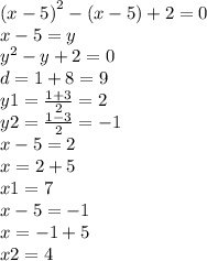 {(x - 5)}^{2} - (x - 5) + 2 = 0 \\ x - 5 = y \\ {y}^{2} - y + 2 = 0 \\ d = 1 + 8 = 9 \\ y1 = \frac{1 + 3}{2} = 2 \\ y2 = \frac{1 - 3}{2} = - 1 \\ x - 5 = 2 \\ x = 2 + 5 \\ x1 = 7 \\ x - 5 = - 1 \\ x = - 1 + 5 \\ x2 = 4