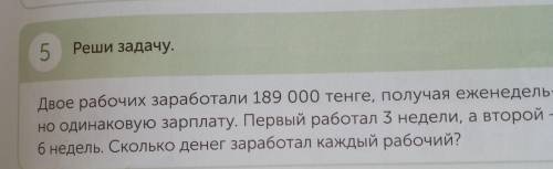 Двое рабочих заработали 189000 тенге, получая еженедельно одинаковую зарплату. Первый работал 3 неде