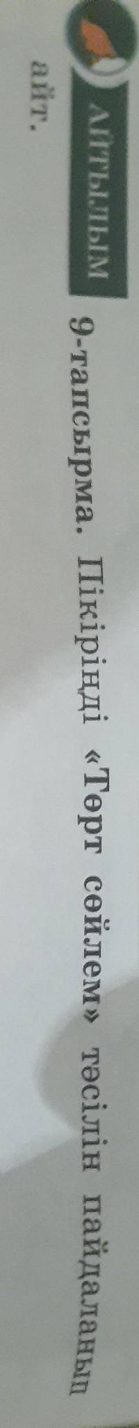 9 тапсырма.Пікіріңді Төрт сөйлем тәсілін пайдаланып айт. Пікір:Оқыған мәтін бойынша өз пікіріңді б