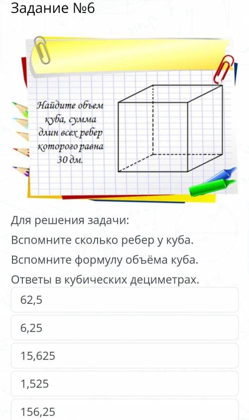 Содержание урока Задание №6￼Для решения задачи:Вспомните сколько ребер у куба.Вспомните формулу объё