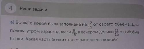 4 Реши задачи.а) Бочка с водой была заполнена на 12/15 от своего объёма. Дляполива утром израсходова