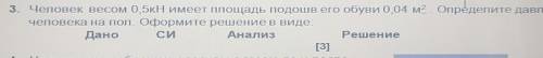 3. Человек весом 0,5KH имеет площадь подошв его обуви 0,04 м2 Определите давление человека на пол. О