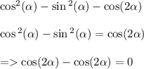 { \cos}^{2} ( \alpha ) - \sin {}^{2} ( \alpha ) - \cos( 2\alpha ) \\ \\ \cos {}^{2} ( \alpha ) - \sin {}^{2} ( \alpha ) = \cos( 2\alpha ) \\ \\ = \cos( 2\alpha ) - \cos( 2\alpha ) = 0