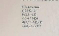 4. Вычислите: a) 39,62 -0,1Б) 2.5 - 4,87c) 26 * 1000d) 057-100,437e) 64.27 - 3,802